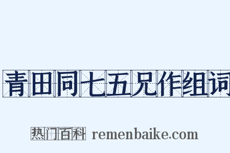 青田同七五兄作组词是什么意思的图片
